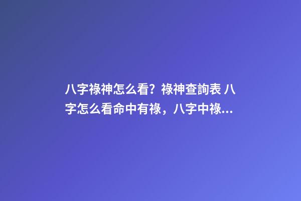 八字祿神怎么看？祿神查詢表 八字怎么看命中有祿，八字中祿有幾種-第1張-觀點-玄機派